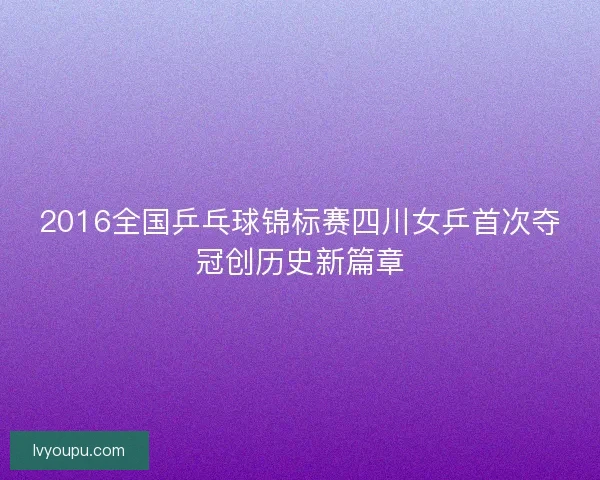 2016全国乒乓球锦标赛四川女乒首次夺冠创历史新篇章